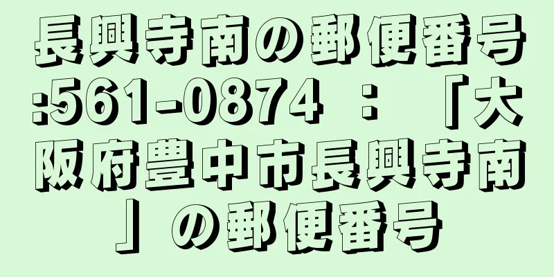 長興寺南の郵便番号:561-0874 ： 「大阪府豊中市長興寺南」の郵便番号