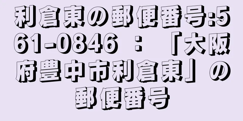 利倉東の郵便番号:561-0846 ： 「大阪府豊中市利倉東」の郵便番号