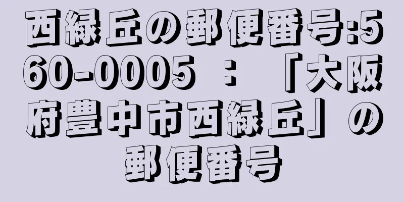 西緑丘の郵便番号:560-0005 ： 「大阪府豊中市西緑丘」の郵便番号