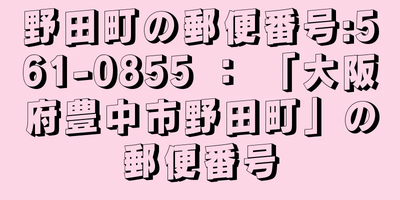 野田町の郵便番号:561-0855 ： 「大阪府豊中市野田町」の郵便番号