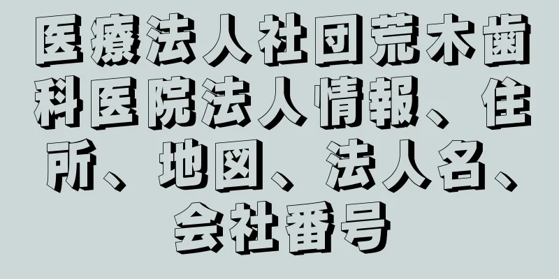 医療法人社団荒木歯科医院法人情報、住所、地図、法人名、会社番号