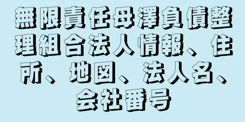 無限責任母澤負債整理組合法人情報、住所、地図、法人名、会社番号