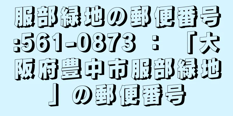 服部緑地の郵便番号:561-0873 ： 「大阪府豊中市服部緑地」の郵便番号