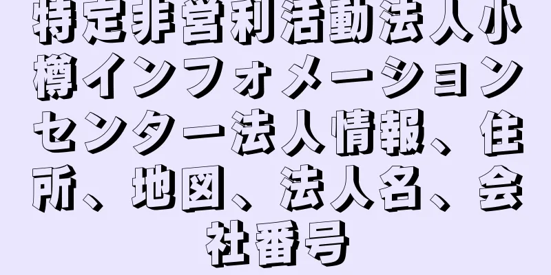 特定非営利活動法人小樽インフォメーションセンター法人情報、住所、地図、法人名、会社番号