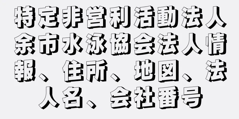 特定非営利活動法人余市水泳協会法人情報、住所、地図、法人名、会社番号