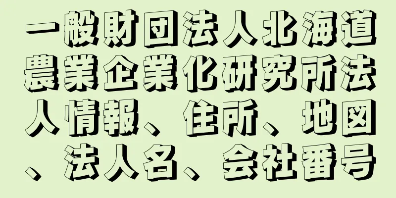 一般財団法人北海道農業企業化研究所法人情報、住所、地図、法人名、会社番号