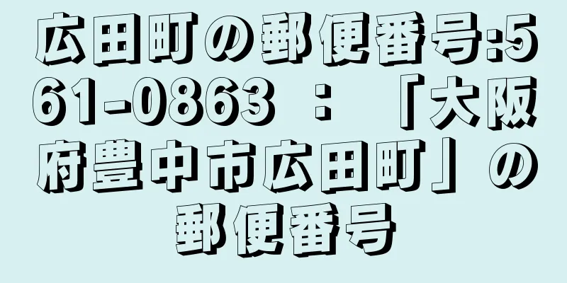 広田町の郵便番号:561-0863 ： 「大阪府豊中市広田町」の郵便番号