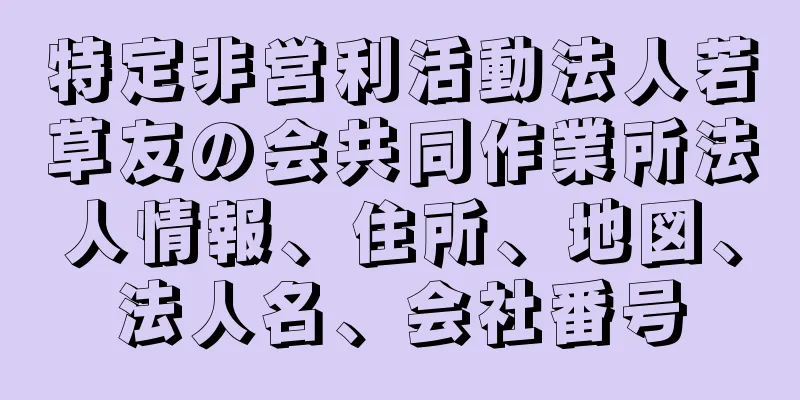 特定非営利活動法人若草友の会共同作業所法人情報、住所、地図、法人名、会社番号