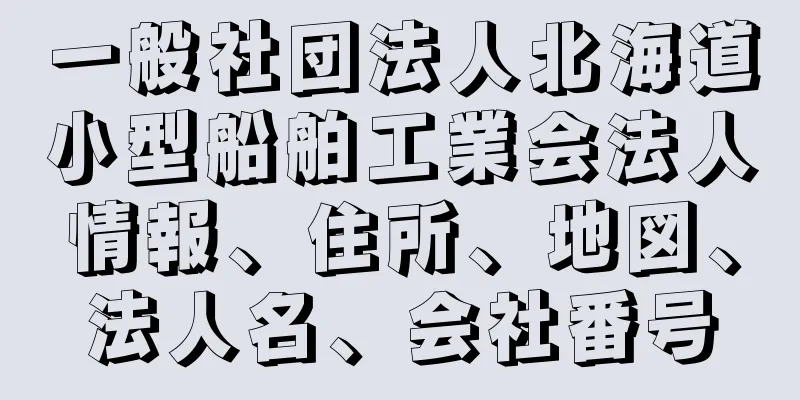 一般社団法人北海道小型船舶工業会法人情報、住所、地図、法人名、会社番号