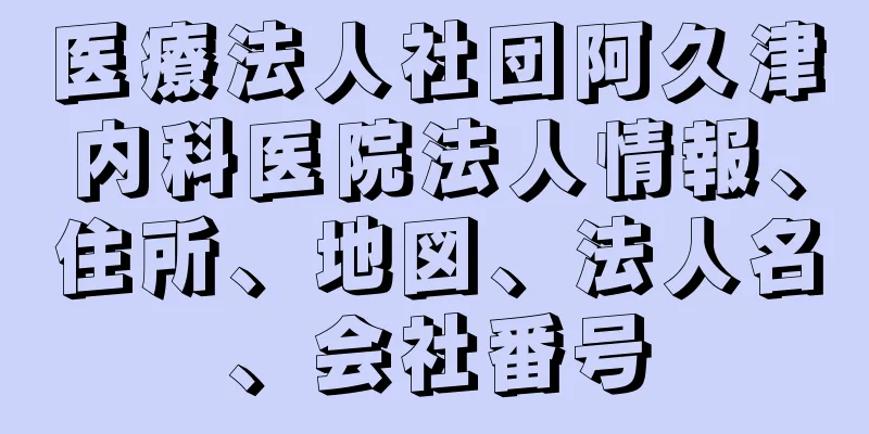 医療法人社団阿久津内科医院法人情報、住所、地図、法人名、会社番号