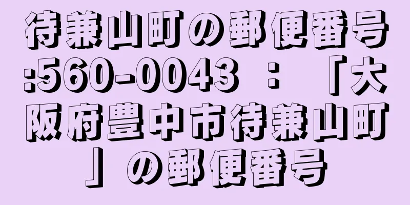 待兼山町の郵便番号:560-0043 ： 「大阪府豊中市待兼山町」の郵便番号