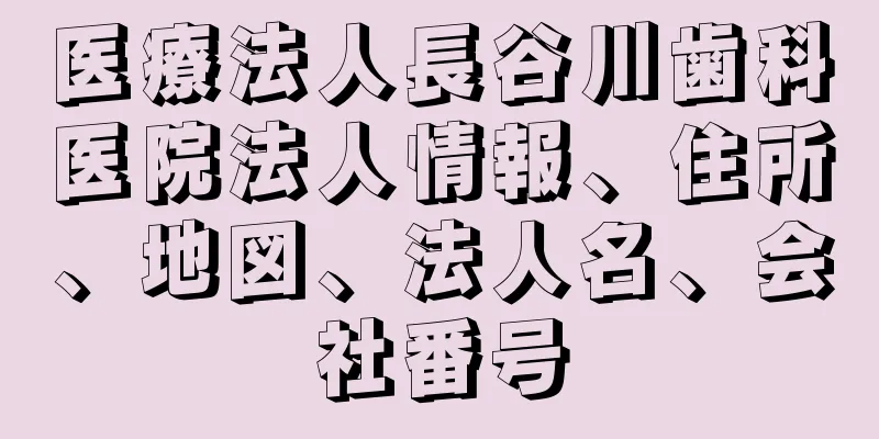 医療法人長谷川歯科医院法人情報、住所、地図、法人名、会社番号