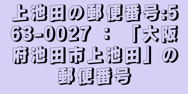 上池田の郵便番号:563-0027 ： 「大阪府池田市上池田」の郵便番号