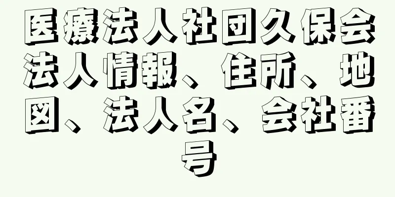 医療法人社団久保会法人情報、住所、地図、法人名、会社番号