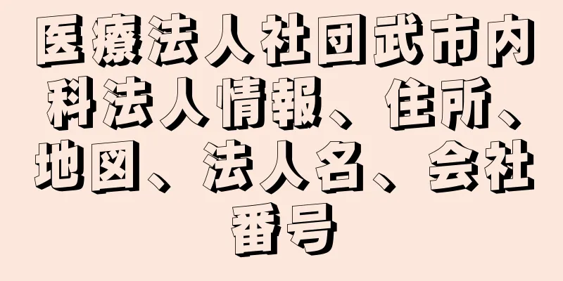 医療法人社団武市内科法人情報、住所、地図、法人名、会社番号