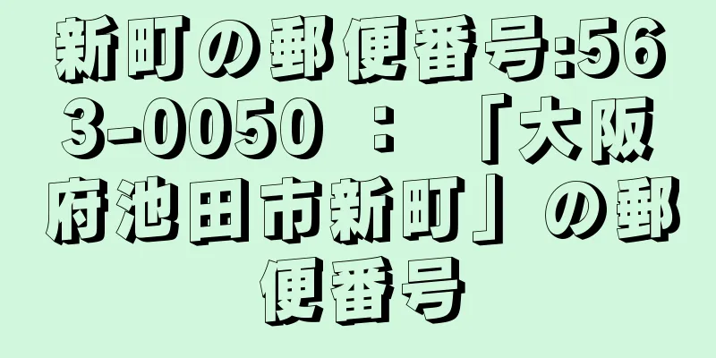 新町の郵便番号:563-0050 ： 「大阪府池田市新町」の郵便番号