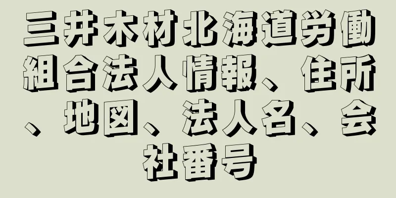 三井木材北海道労働組合法人情報、住所、地図、法人名、会社番号