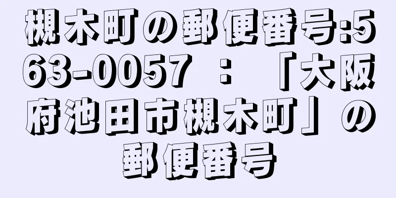 槻木町の郵便番号:563-0057 ： 「大阪府池田市槻木町」の郵便番号