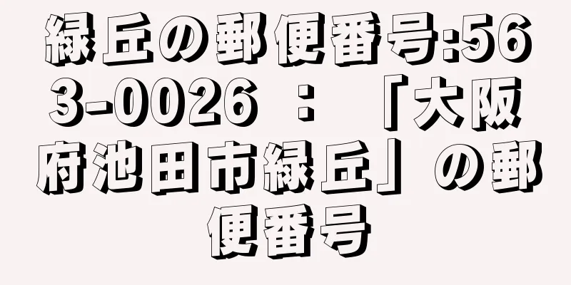 緑丘の郵便番号:563-0026 ： 「大阪府池田市緑丘」の郵便番号