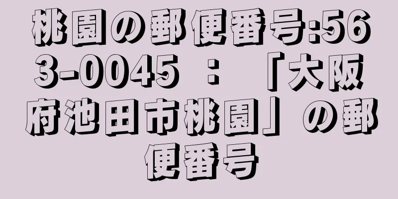 桃園の郵便番号:563-0045 ： 「大阪府池田市桃園」の郵便番号