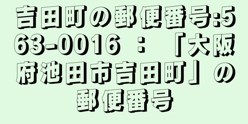 吉田町の郵便番号:563-0016 ： 「大阪府池田市吉田町」の郵便番号