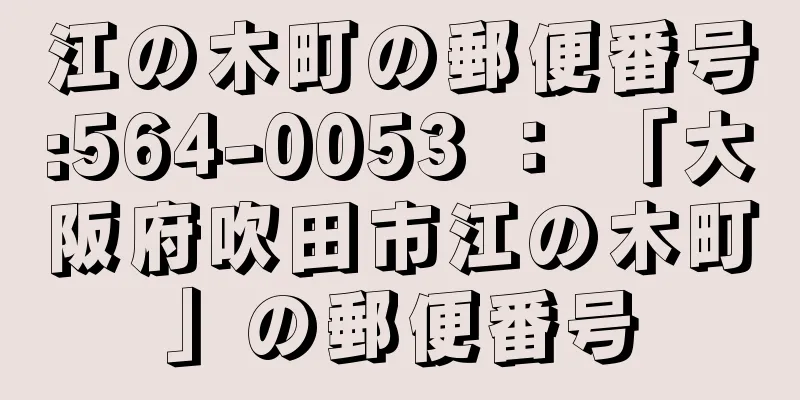 江の木町の郵便番号:564-0053 ： 「大阪府吹田市江の木町」の郵便番号