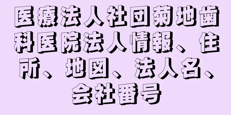 医療法人社団菊地歯科医院法人情報、住所、地図、法人名、会社番号