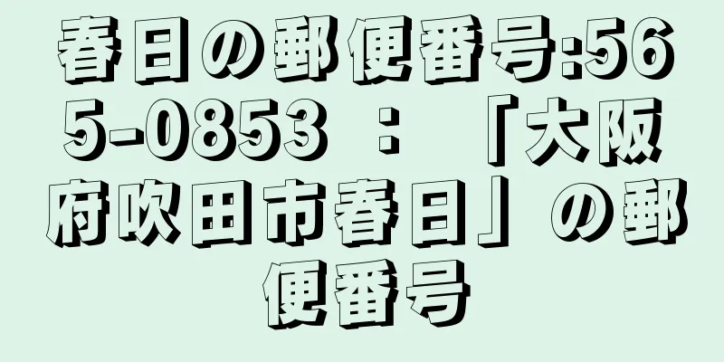 春日の郵便番号:565-0853 ： 「大阪府吹田市春日」の郵便番号