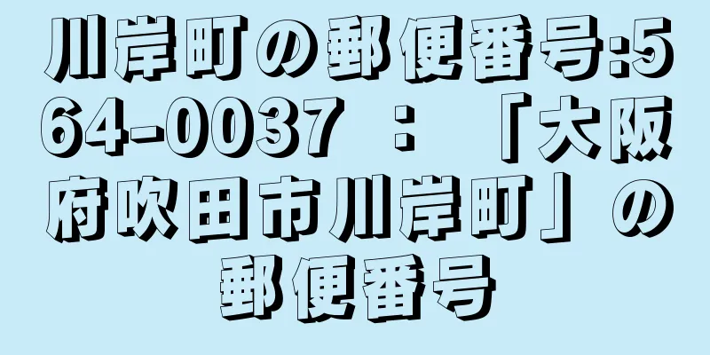 川岸町の郵便番号:564-0037 ： 「大阪府吹田市川岸町」の郵便番号