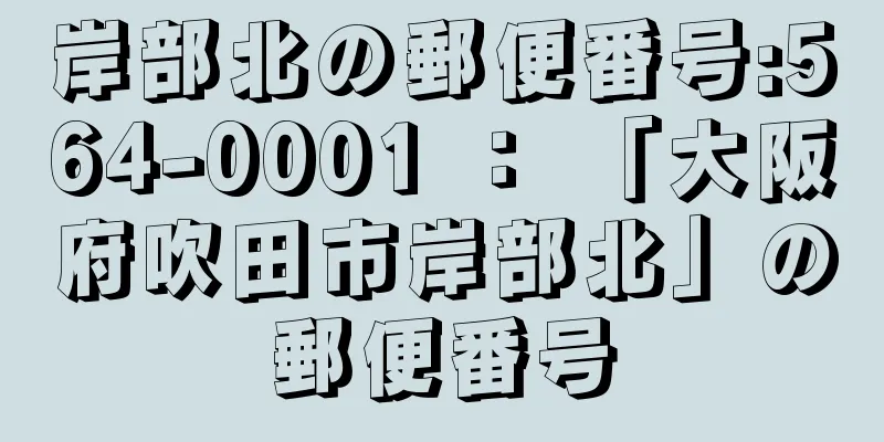 岸部北の郵便番号:564-0001 ： 「大阪府吹田市岸部北」の郵便番号