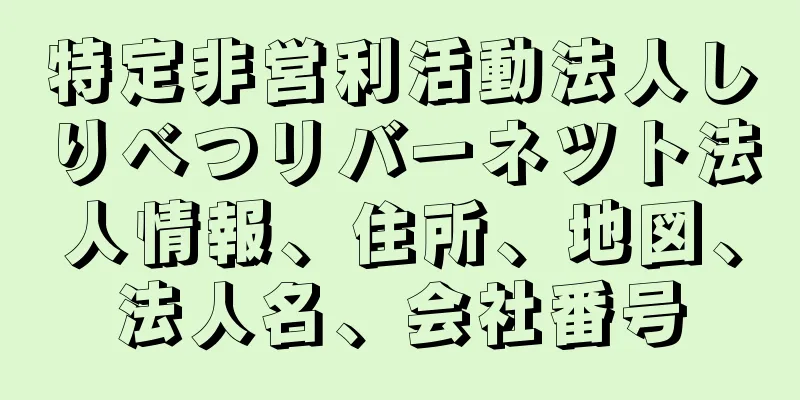 特定非営利活動法人しりべつリバーネツト法人情報、住所、地図、法人名、会社番号