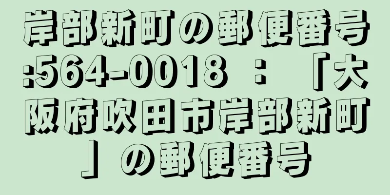 岸部新町の郵便番号:564-0018 ： 「大阪府吹田市岸部新町」の郵便番号