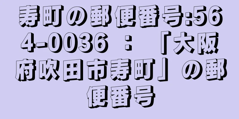 寿町の郵便番号:564-0036 ： 「大阪府吹田市寿町」の郵便番号