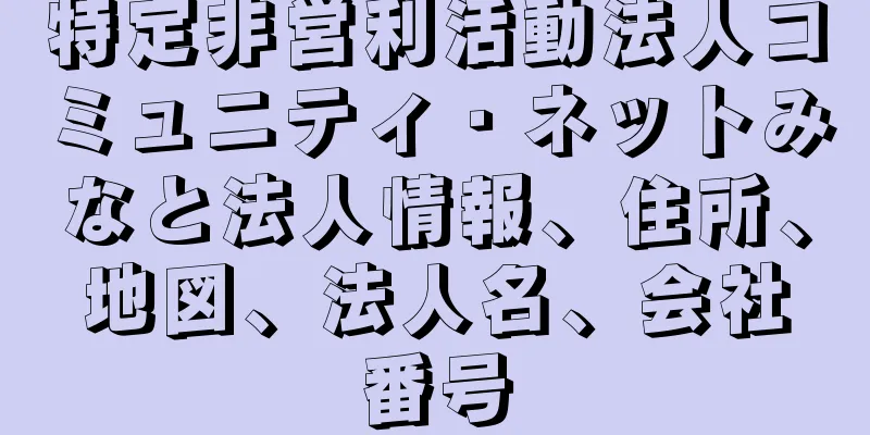 特定非営利活動法人コミュニティ・ネットみなと法人情報、住所、地図、法人名、会社番号