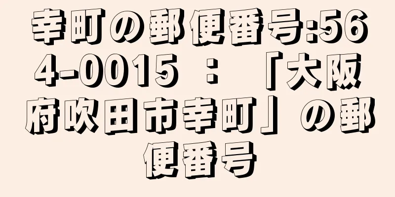 幸町の郵便番号:564-0015 ： 「大阪府吹田市幸町」の郵便番号