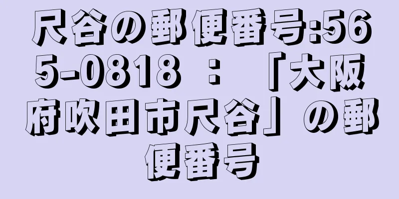 尺谷の郵便番号:565-0818 ： 「大阪府吹田市尺谷」の郵便番号