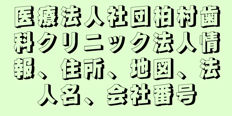 医療法人社団柏村歯科クリニック法人情報、住所、地図、法人名、会社番号