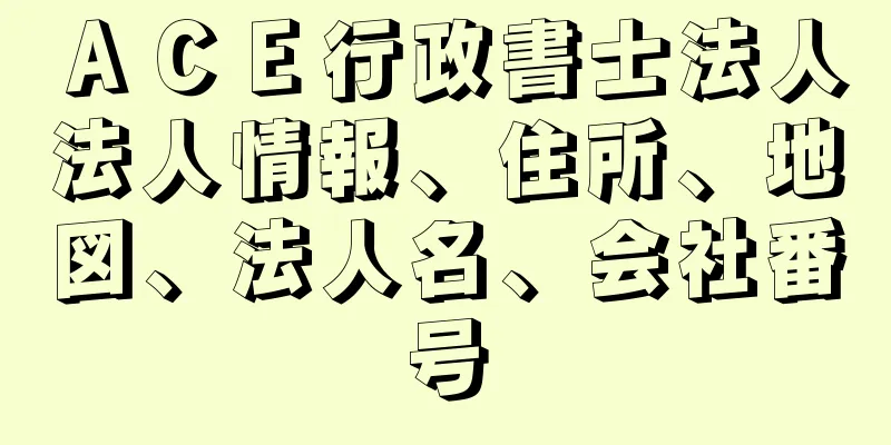 ＡＣＥ行政書士法人法人情報、住所、地図、法人名、会社番号