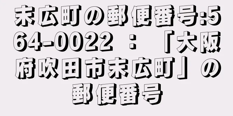 末広町の郵便番号:564-0022 ： 「大阪府吹田市末広町」の郵便番号