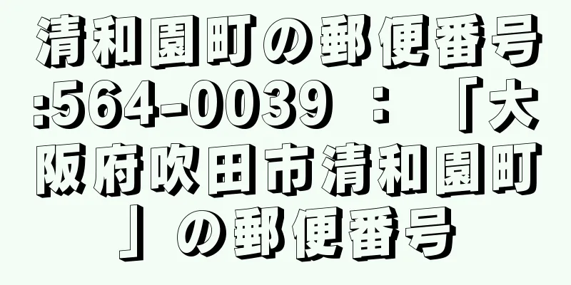 清和園町の郵便番号:564-0039 ： 「大阪府吹田市清和園町」の郵便番号