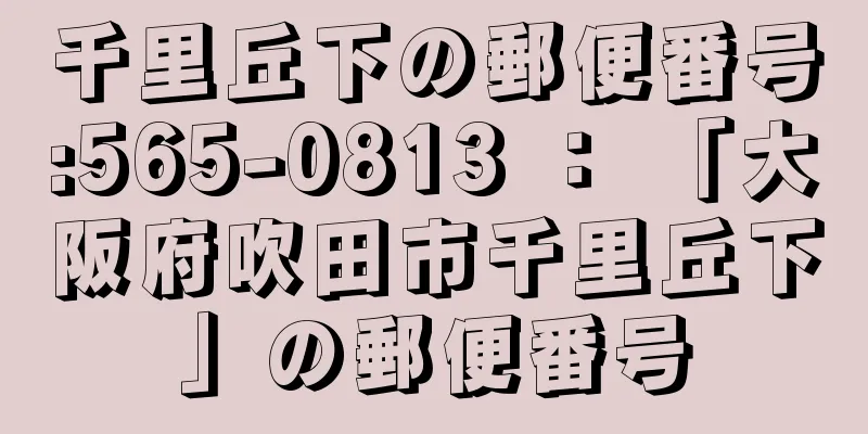 千里丘下の郵便番号:565-0813 ： 「大阪府吹田市千里丘下」の郵便番号