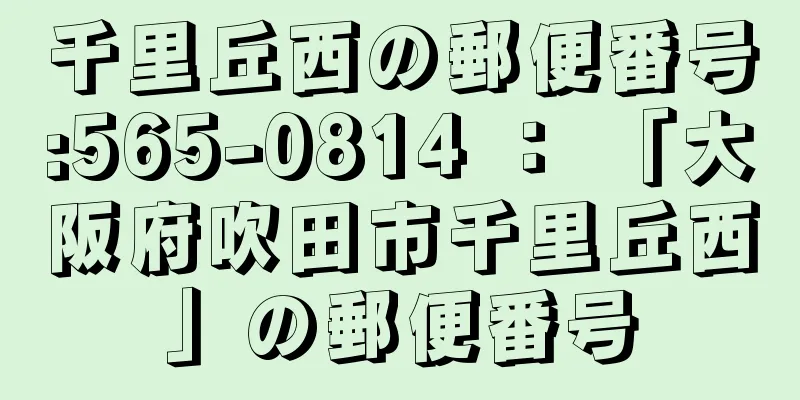 千里丘西の郵便番号:565-0814 ： 「大阪府吹田市千里丘西」の郵便番号
