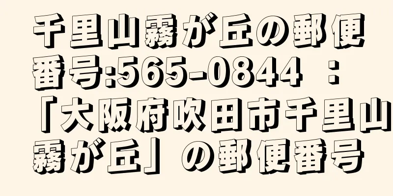 千里山霧が丘の郵便番号:565-0844 ： 「大阪府吹田市千里山霧が丘」の郵便番号