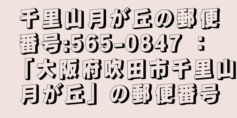 千里山月が丘の郵便番号:565-0847 ： 「大阪府吹田市千里山月が丘」の郵便番号