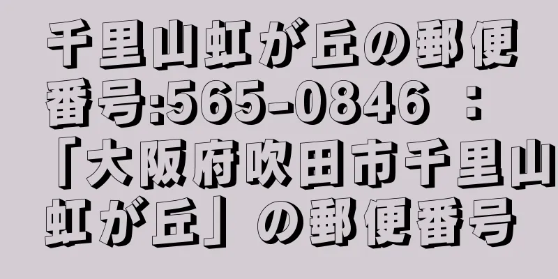 千里山虹が丘の郵便番号:565-0846 ： 「大阪府吹田市千里山虹が丘」の郵便番号