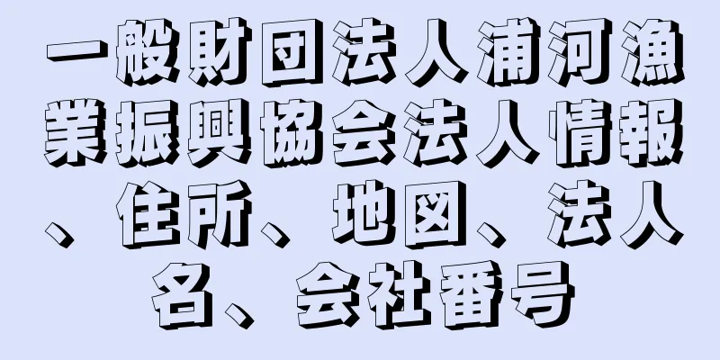 一般財団法人浦河漁業振興協会法人情報、住所、地図、法人名、会社番号