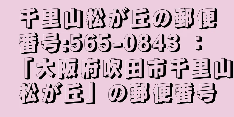 千里山松が丘の郵便番号:565-0843 ： 「大阪府吹田市千里山松が丘」の郵便番号