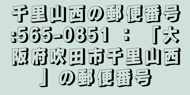 千里山西の郵便番号:565-0851 ： 「大阪府吹田市千里山西」の郵便番号