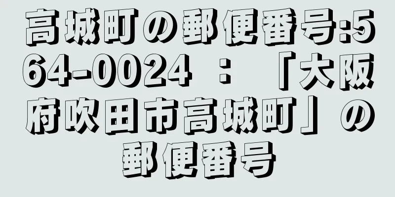 高城町の郵便番号:564-0024 ： 「大阪府吹田市高城町」の郵便番号