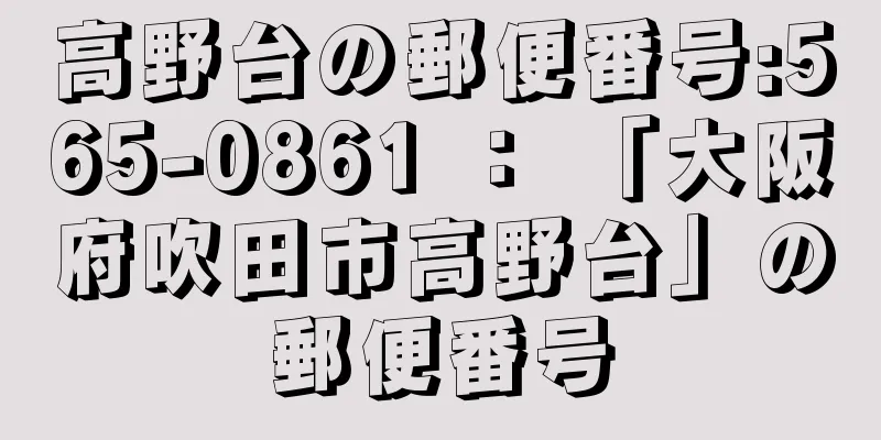 高野台の郵便番号:565-0861 ： 「大阪府吹田市高野台」の郵便番号